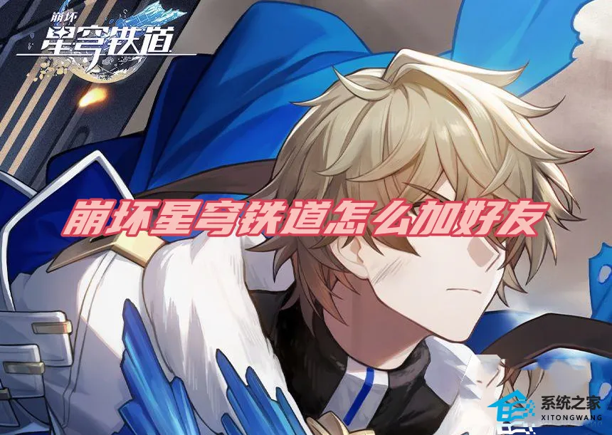 崩坏星穹铁道怎么加好友 游戏添加好友方法