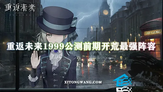 重返未来1999公测前期开荒最强阵容 新手前期开荒阵容推荐